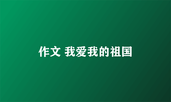 作文 我爱我的祖国