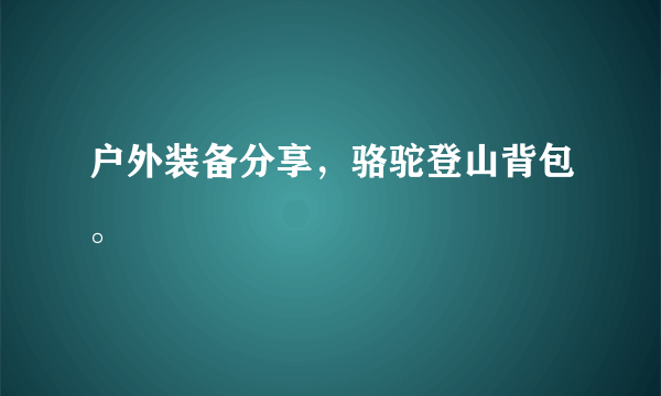 户外装备分享，骆驼登山背包。