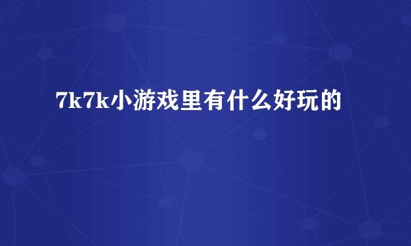 7k7k小游戏里有什么好玩的
