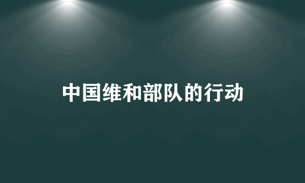中国维和部队的行动