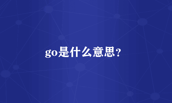go是什么意思？