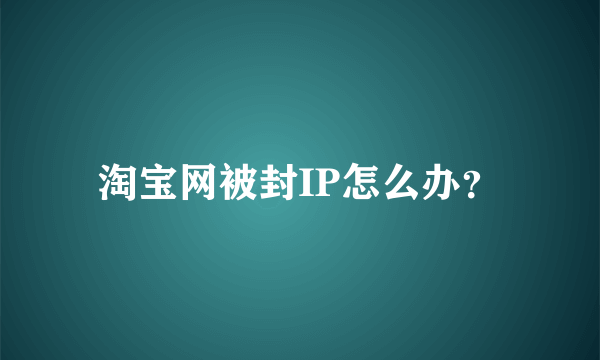 淘宝网被封IP怎么办？
