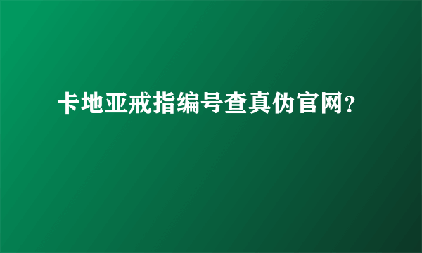 卡地亚戒指编号查真伪官网？