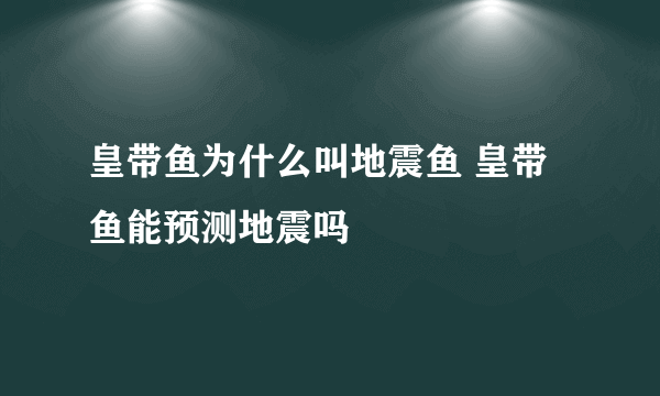 皇带鱼为什么叫地震鱼 皇带鱼能预测地震吗