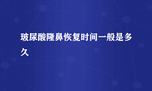 玻尿酸隆鼻恢复时间一般是多久