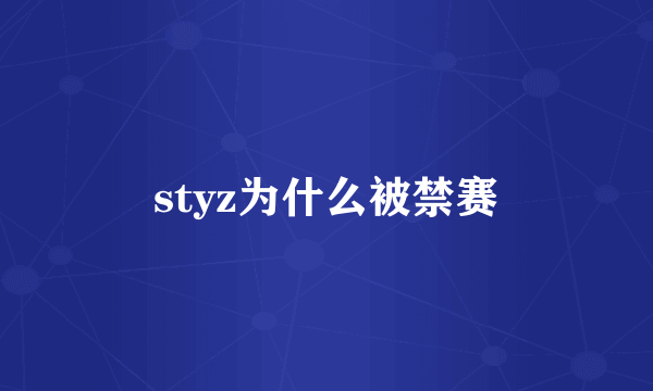 styz为什么被禁赛