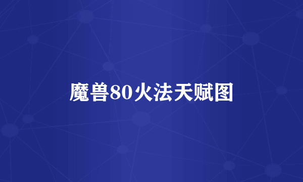 魔兽80火法天赋图