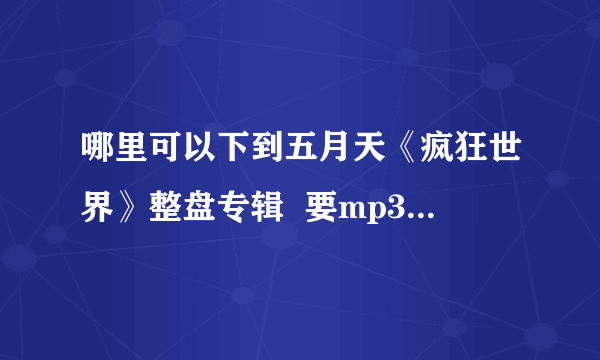 哪里可以下到五月天《疯狂世界》整盘专辑  要mp3格式的...
