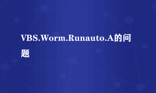 VBS.Worm.Runauto.A的问题