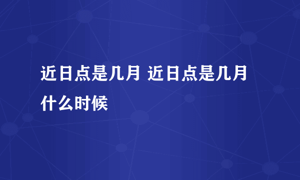 近日点是几月 近日点是几月什么时候