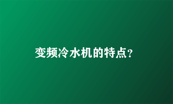 变频冷水机的特点？