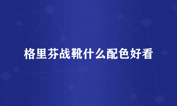 格里芬战靴什么配色好看