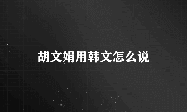 胡文娟用韩文怎么说