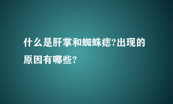 什么是肝掌和蜘蛛痣?出现的原因有哪些?