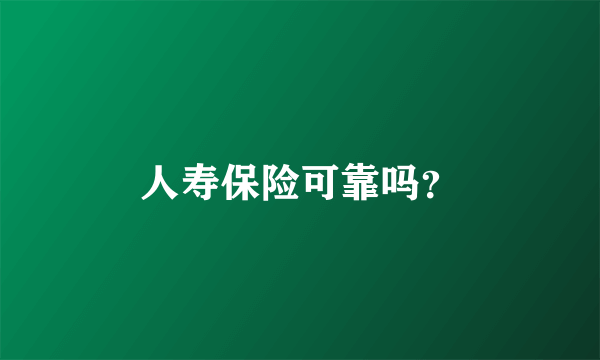 人寿保险可靠吗？