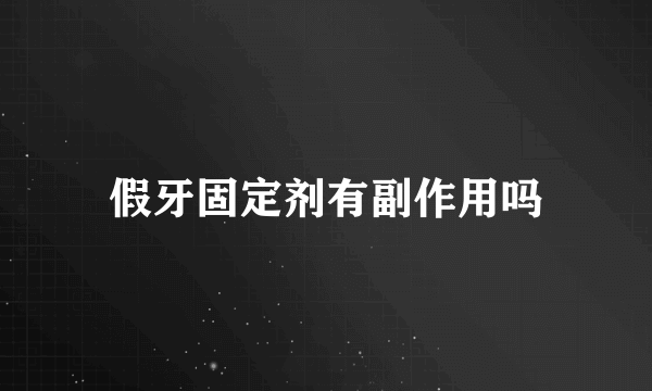 假牙固定剂有副作用吗
