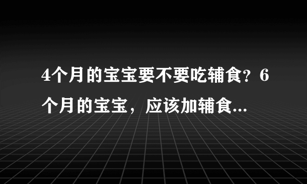 4个月的宝宝要不要吃辅食？6个月的宝宝，应该加辅食了，孩子的营养要均衡的