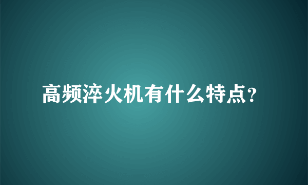 高频淬火机有什么特点？