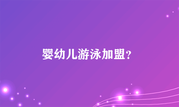 婴幼儿游泳加盟？