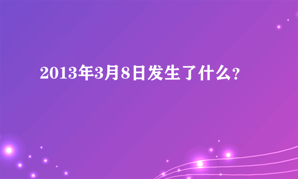 2013年3月8日发生了什么？