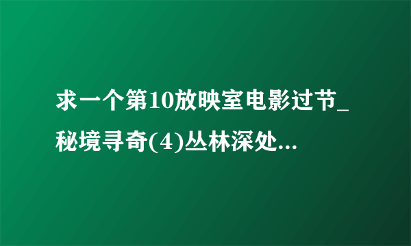 求一个第10放映室电影过节_秘境寻奇(4)丛林深处 里面开头音乐