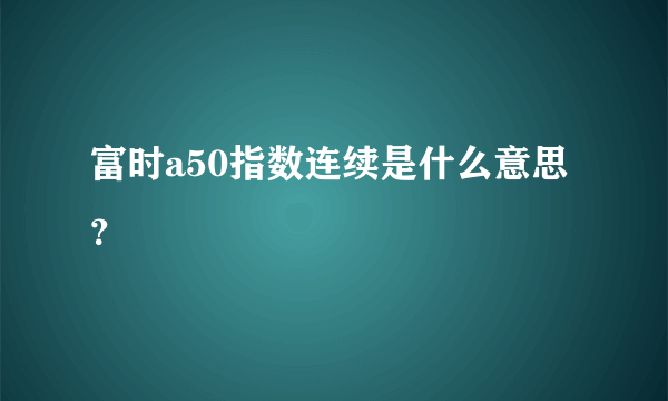 富时a50指数连续是什么意思？