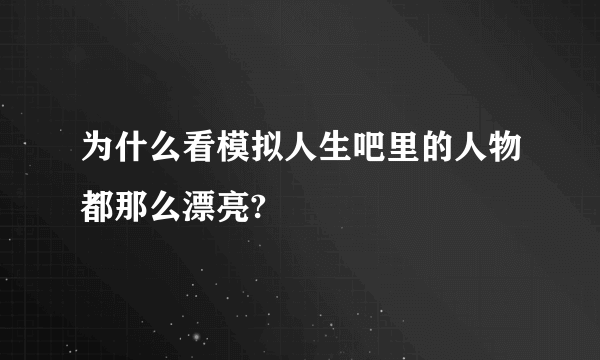 为什么看模拟人生吧里的人物都那么漂亮?