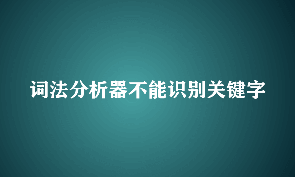 词法分析器不能识别关键字