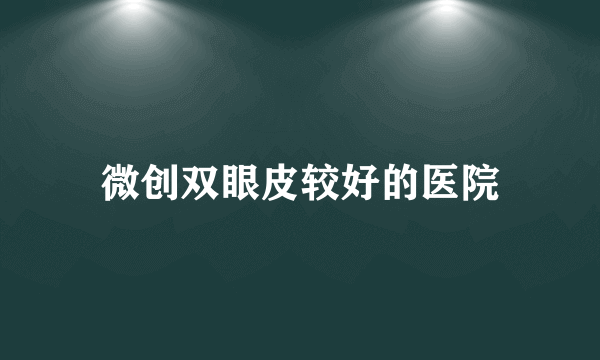 微创双眼皮较好的医院