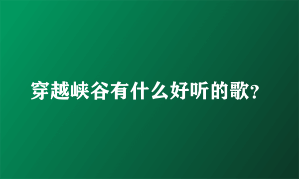 穿越峡谷有什么好听的歌？