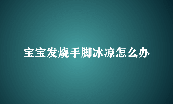 宝宝发烧手脚冰凉怎么办