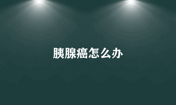 胰腺癌怎么办