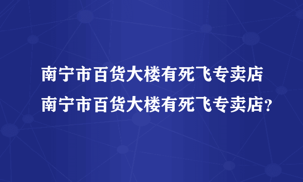 南宁市百货大楼有死飞专卖店南宁市百货大楼有死飞专卖店？