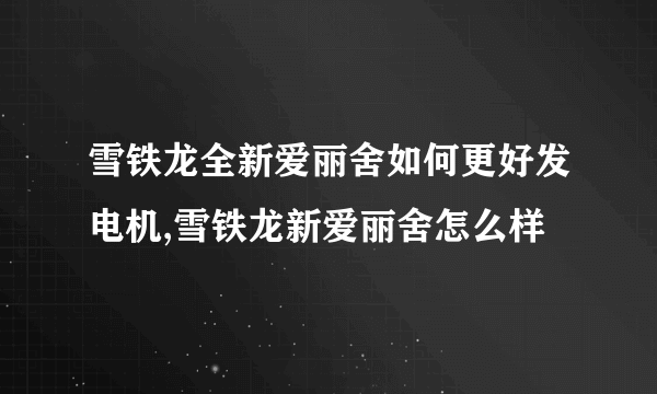 雪铁龙全新爱丽舍如何更好发电机,雪铁龙新爱丽舍怎么样