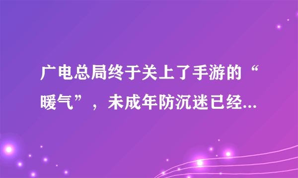 广电总局终于关上了手游的“暖气”，未成年防沉迷已经出台政策