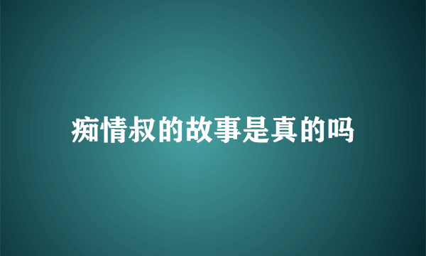 痴情叔的故事是真的吗