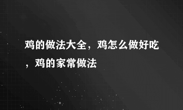 鸡的做法大全，鸡怎么做好吃，鸡的家常做法
