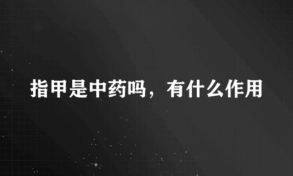 指甲是中药吗，有什么作用
