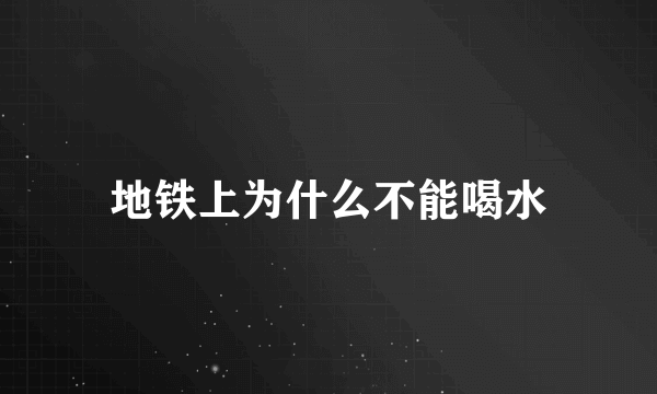 地铁上为什么不能喝水