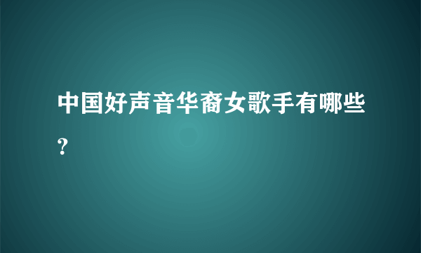 中国好声音华裔女歌手有哪些？