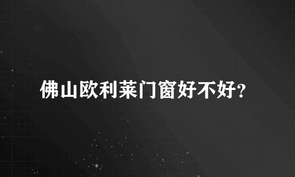 佛山欧利莱门窗好不好？