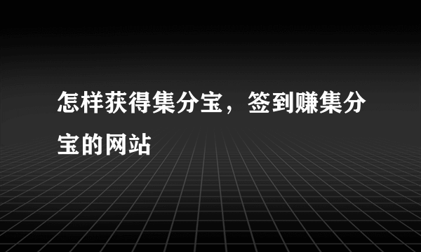 怎样获得集分宝，签到赚集分宝的网站