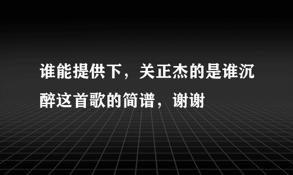 谁能提供下，关正杰的是谁沉醉这首歌的简谱，谢谢