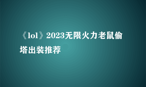 《lol》2023无限火力老鼠偷塔出装推荐