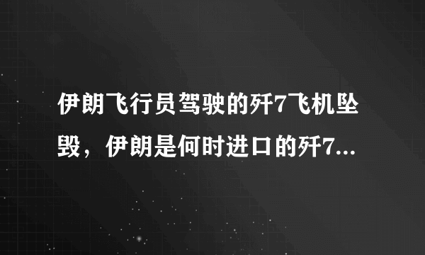 伊朗飞行员驾驶的歼7飞机坠毁，伊朗是何时进口的歼7战机，在伊空军的服役状况如何？