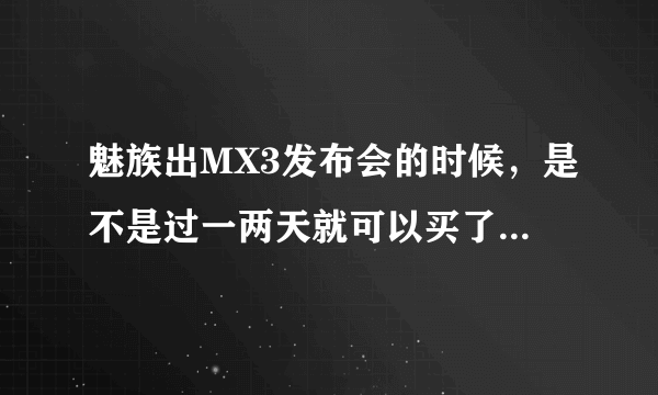 魅族出MX3发布会的时候，是不是过一两天就可以买了？要不要抢啊 还是跟小米一样发布会过后