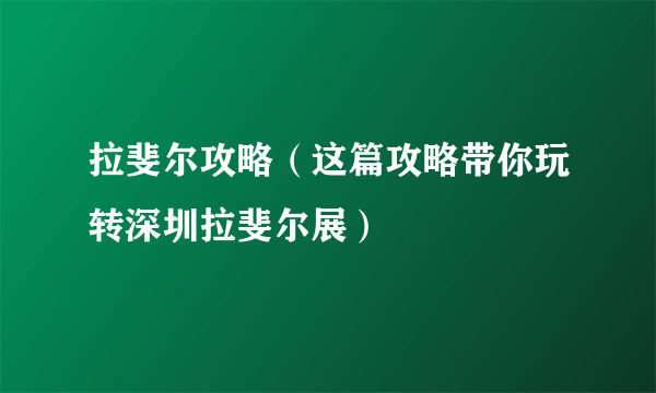 拉斐尔攻略（这篇攻略带你玩转深圳拉斐尔展）
