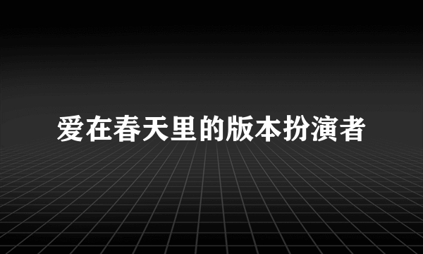 爱在春天里的版本扮演者