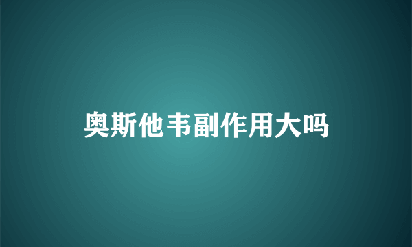奥斯他韦副作用大吗