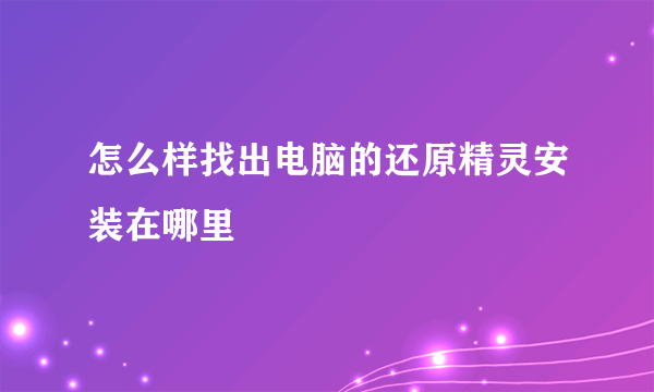 怎么样找出电脑的还原精灵安装在哪里